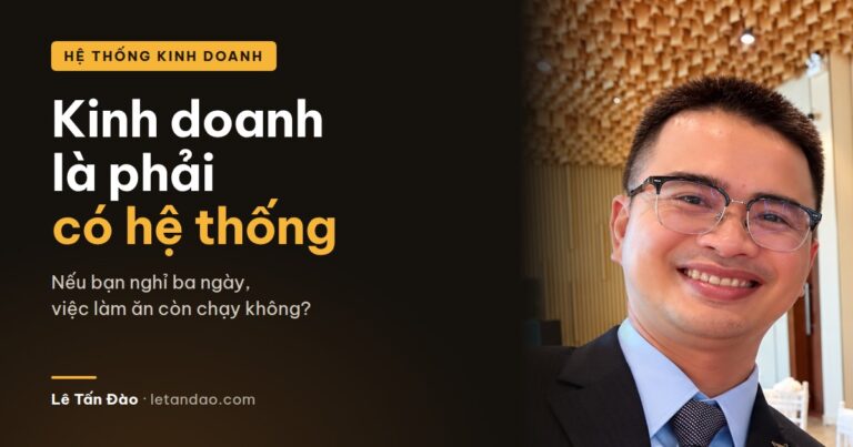 Kinh doanh là phải có hệ thống: nếu bạn nghỉ ba ngày, việc làm ăn còn chạy không? Lê Tấn Đào