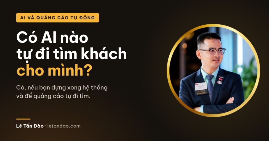 Có AI nào tự đi tìm khách cho mình? Có, nếu bạn dựng xong hệ thống. Lê Tấn Đào